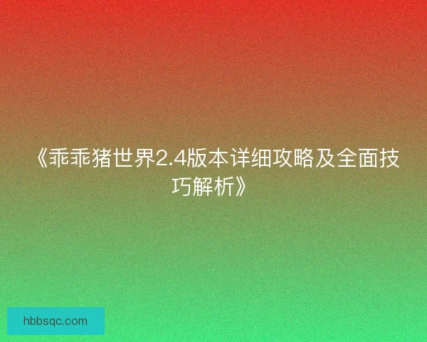 《乖乖猪世界2.4版本详细攻略及全面技巧解析》