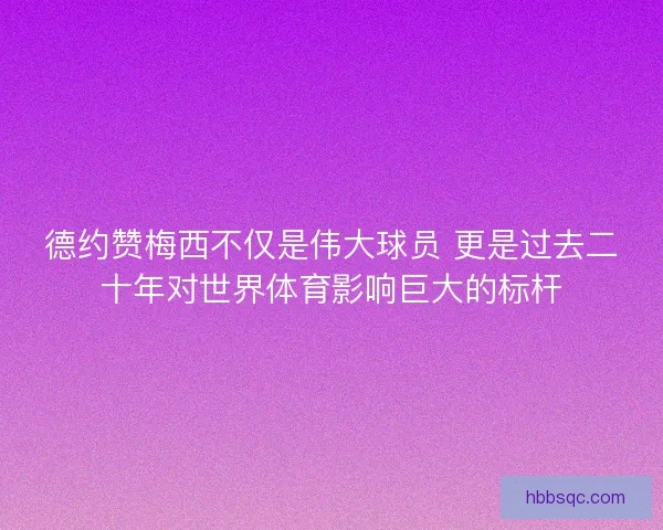 德约赞梅西不仅是伟大球员 更是过去二十年对世界体育影响巨大的标杆