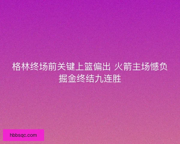 格林终场前关键上篮偏出 火箭主场憾负掘金终结九连胜