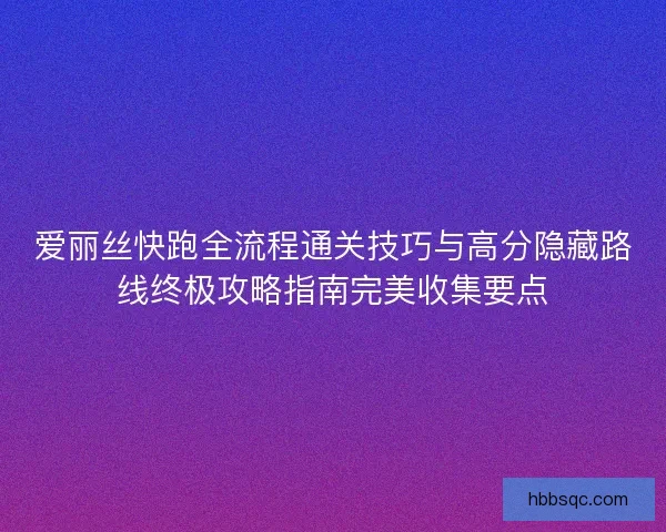 爱丽丝快跑全流程通关技巧与高分隐藏路线终极攻略指南完美收集要点