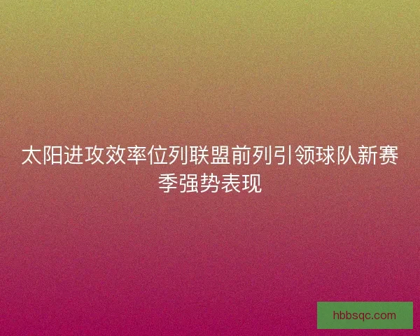 太阳进攻效率位列联盟前列引领球队新赛季强势表现
