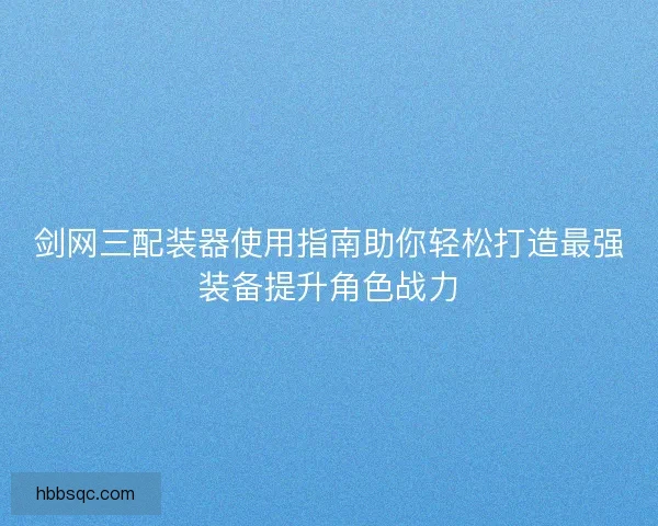 剑网三配装器使用指南助你轻松打造最强装备提升角色战力