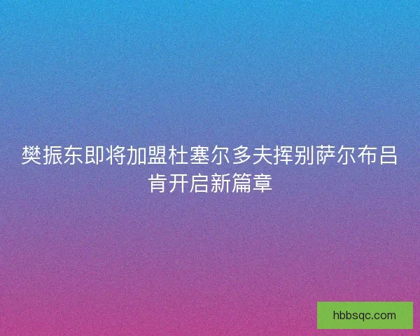 樊振东即将加盟杜塞尔多夫挥别萨尔布吕肯开启新篇章