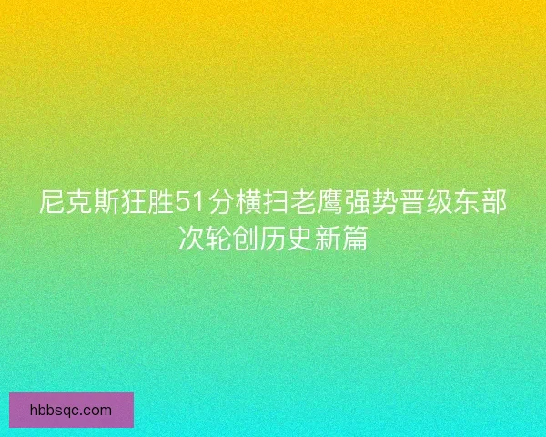尼克斯狂胜51分横扫老鹰强势晋级东部次轮创历史新篇