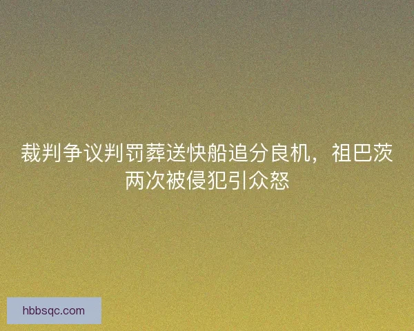 裁判争议判罚葬送快船追分良机，祖巴茨两次被侵犯引众怒