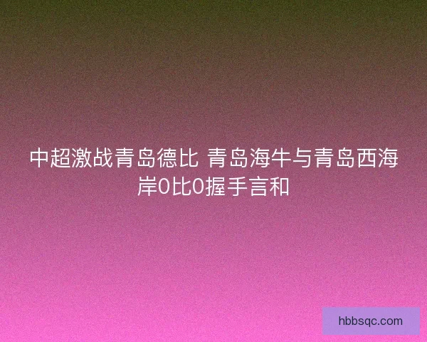 中超激战青岛德比 青岛海牛与青岛西海岸0比0握手言和