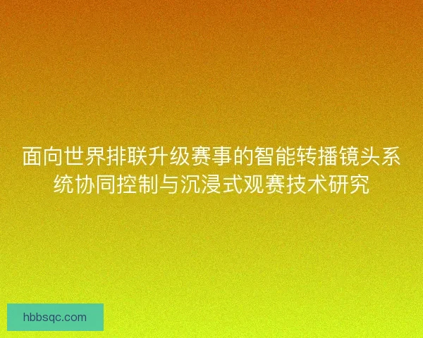 面向世界排联升级赛事的智能转播镜头系统协同控制与沉浸式观赛技术研究