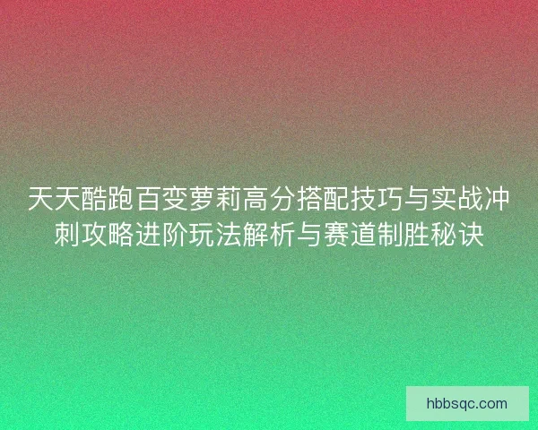 天天酷跑百变萝莉高分搭配技巧与实战冲刺攻略进阶玩法解析与赛道制胜秘诀 天天酷跑百变萝莉高分搭配技巧与实战冲刺攻略进阶玩法解析与赛道制胜秘诀