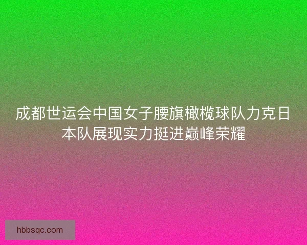 成都世运会中国女子腰旗橄榄球队力克日本队展现实力挺进巅峰荣耀