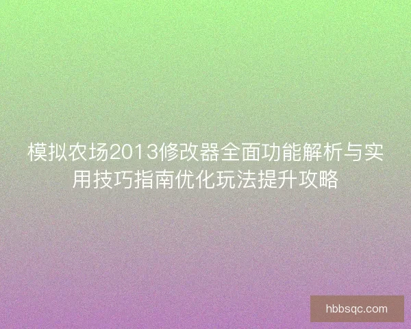 模拟农场2013修改器全面功能解析与实用技巧指南优化玩法提升攻略