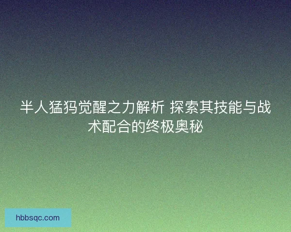 半人猛犸觉醒之力解析 探索其技能与战术配合的终极奥秘 半人猛犸觉醒之力解析 探索其技能与战术配合的终极奥秘
