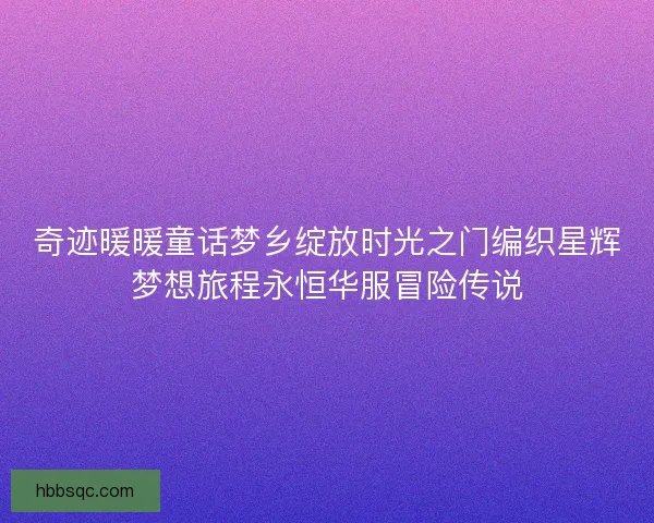 奇迹暖暖童话梦乡绽放时光之门编织星辉梦想旅程永恒华服冒险传说
