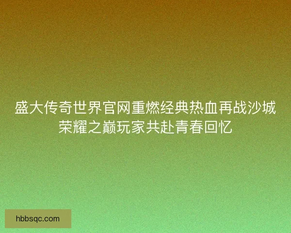 盛大传奇世界官网重燃经典热血再战沙城荣耀之巅玩家共赴青春回忆
