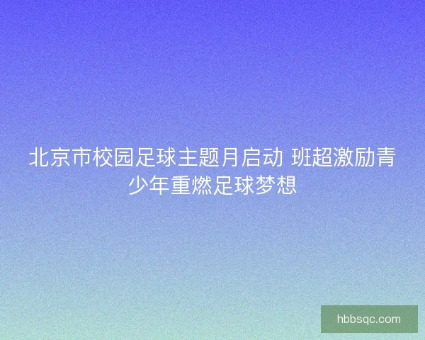 北京市校园足球主题月启动 班超激励青少年重燃足球梦想
