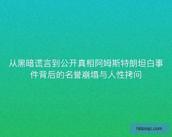 从黑暗谎言到公开真相阿姆斯特朗坦白事件背后的名誉崩塌与人性拷问