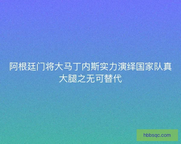 阿根廷门将大马丁内斯实力演绎国家队真大腿之无可替代 阿根廷门将大马丁内斯实力演绎国家队真大腿之无可替代